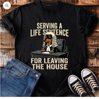Serving a Life Sentence for Leaving the House T-Shirt