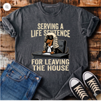 Serving a Life Sentence for Leaving the House T-Shirt